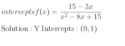 The intercepts of f(x)=(15-3x)/(x^2-8x+15) is Y Intercepts: (0,1)